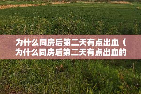 为什么**后第二天有点出血（为什么**后第二天有点出血的感觉）