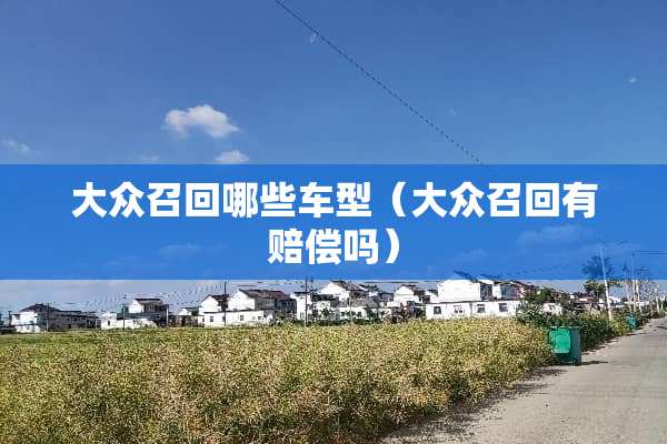 大众召回哪些车型（大众召回有赔偿吗）