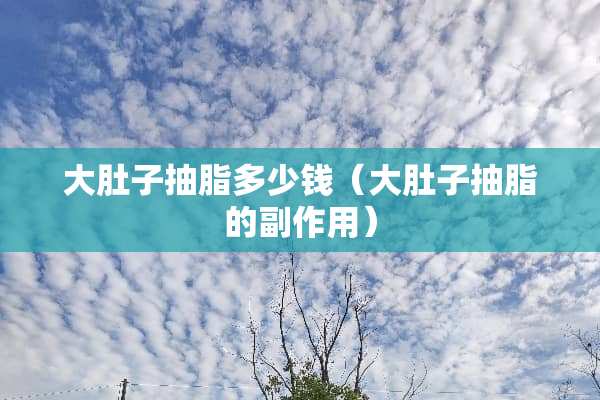 大肚子抽脂多少钱（大肚子抽脂的副作用）