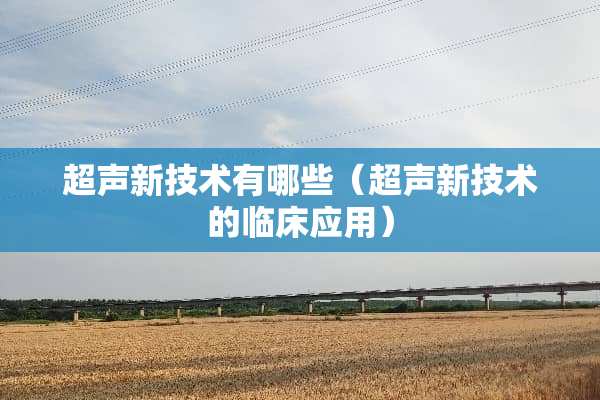 超声新技术有哪些（超声新技术的临床应用）