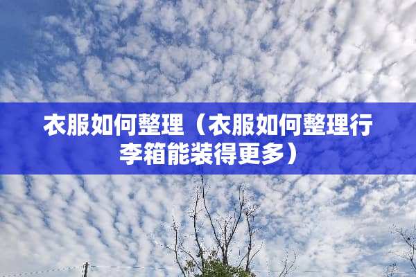 衣服如何整理（衣服如何整理行李箱能装得更多）