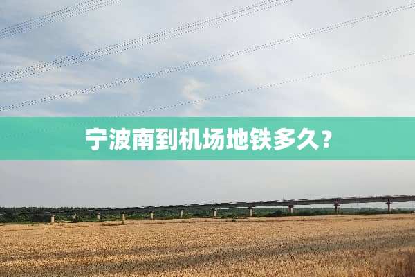 宁波南到机场地铁多久？