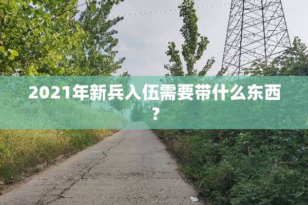 2021年新兵入伍需要带什么东西？