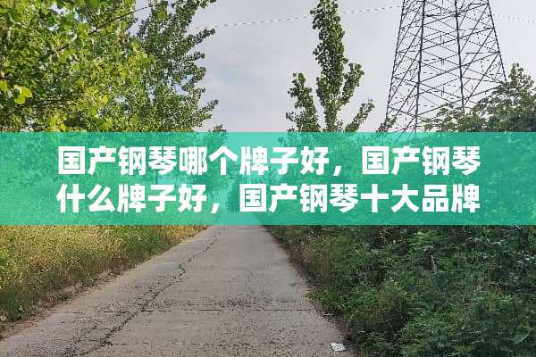 国产钢琴哪个牌子好，国产钢琴什么牌子好，国产钢琴十大品牌排名？