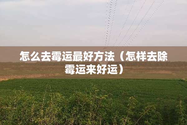 怎么去霉运最好方法（怎样去除霉运来好运）