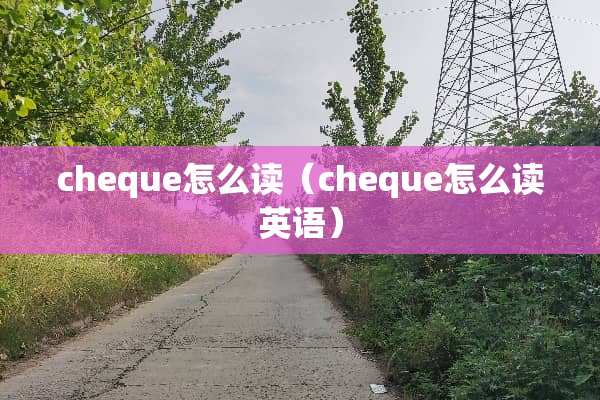 cheque怎么读（cheque怎么读英语）