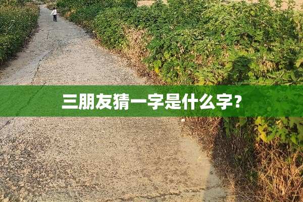 三朋友猜一字是什么字？
