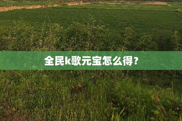 全民k歌元宝怎么得？