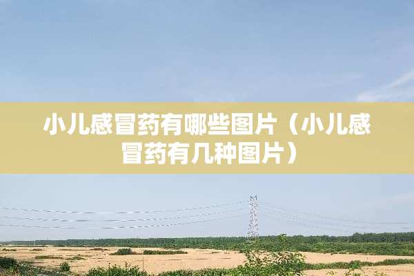小儿感冒药有哪些图片（小儿感冒药有几种图片）