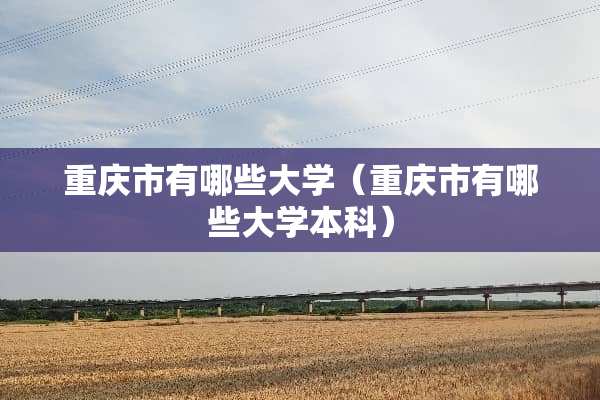 重庆市有哪些大学（重庆市有哪些大学本科）