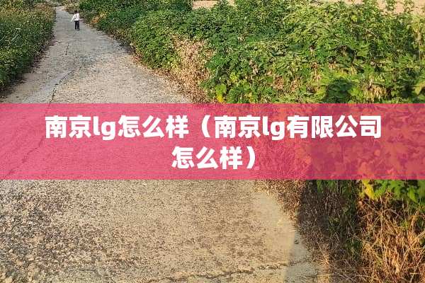南京lg怎么样（南京lg有限公司怎么样）