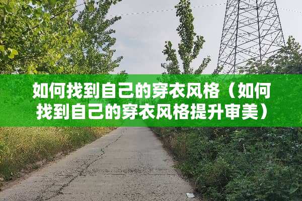 如何找到自己的穿衣风格（如何找到自己的穿衣风格提升审美）