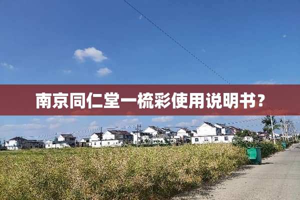 南京同仁堂一梳彩使用说明书？