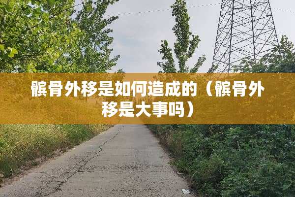 髌骨外移是如何造成的（髌骨外移是大事吗）