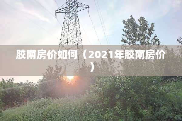 胶南房价如何（2021年胶南房价）