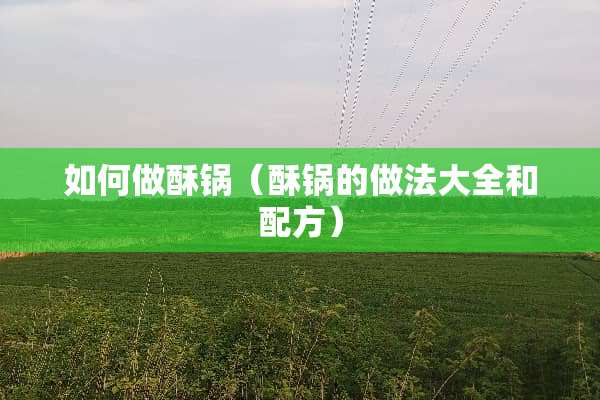 如何做酥锅（酥锅的做法大全和配方）