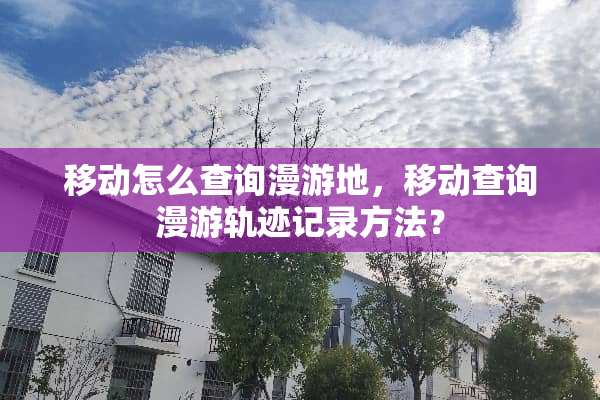 移动怎么查询漫游地，移动查询漫游轨迹记录方法？