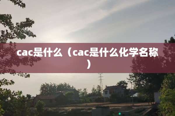 cac是什么（cac是什么化学名称）