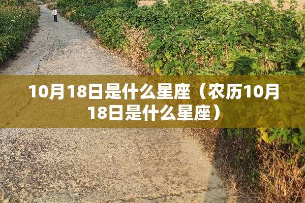 10月18日是什么星座（农历10月18日是什么星座）