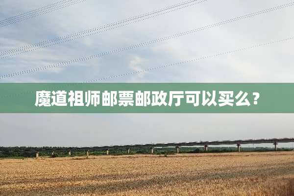 魔道祖师邮票邮政厅可以买么？