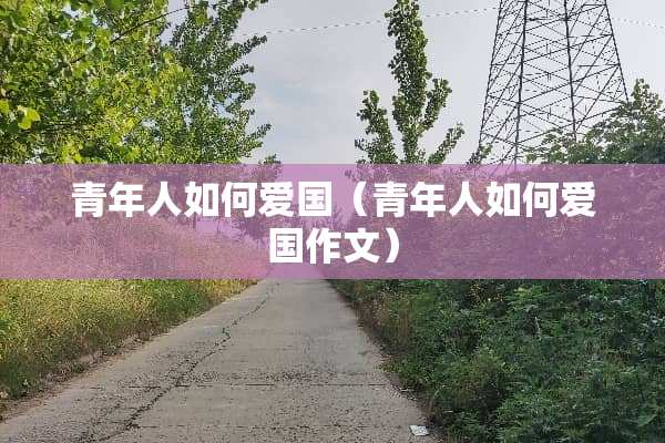 青年人如何爱国（青年人如何爱国作文）