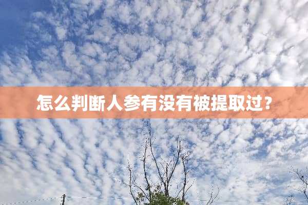 怎么判断人参有没有被提取过？