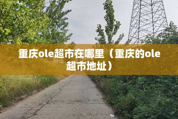 重庆ole超市在哪里（重庆的ole超市地址）