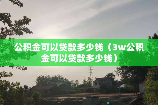 公积金可以贷款多少钱（3w公积金可以贷款多少钱）