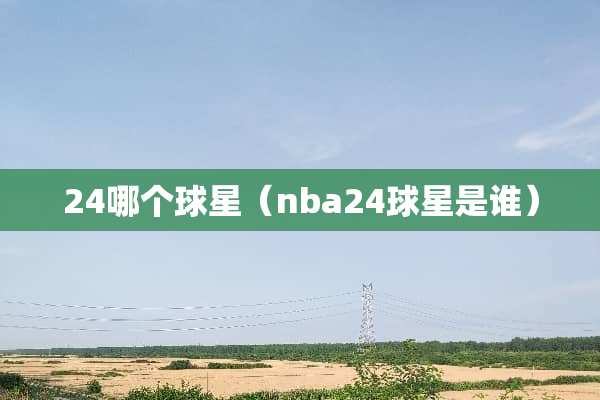 24哪个球星（nba24球星是谁）