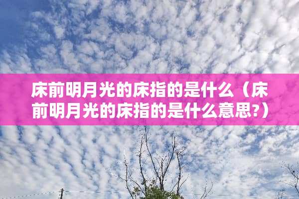 床前明月光的床指的是什么（床前明月光的床指的是什么意思?）