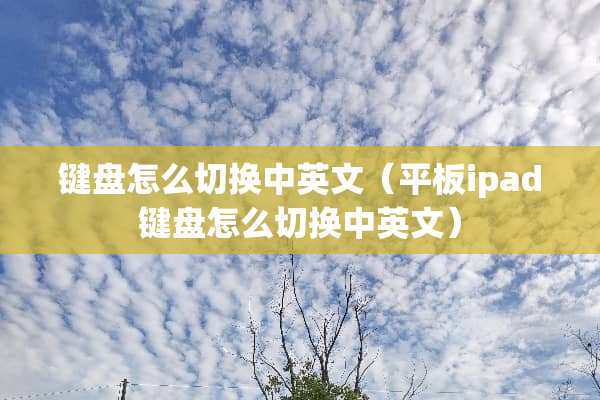 键盘怎么切换中英文（平板ipad键盘怎么切换中英文）