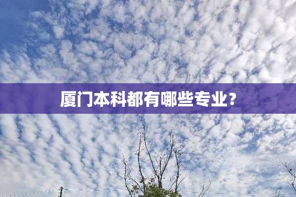 厦门本科都有哪些专业？