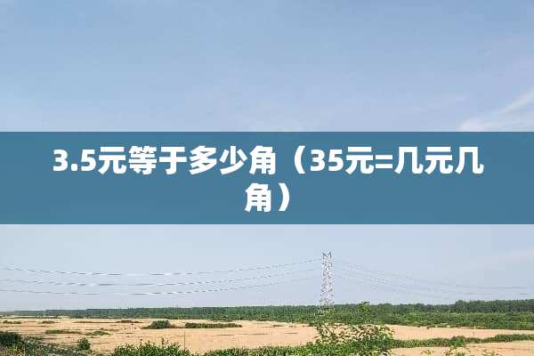 3.5元等于多少角（35元=几元几角）