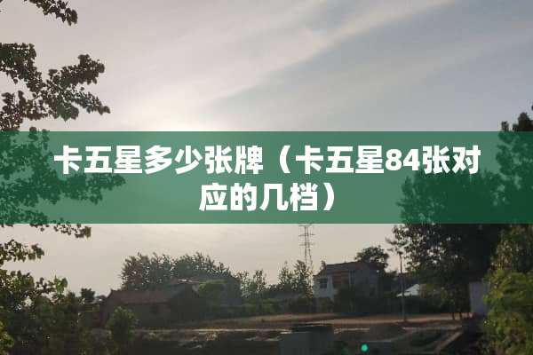 卡五星多少张牌（卡五星84张对应的几档）