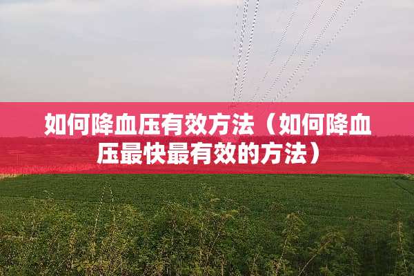如何降血压有效方法（如何降血压最快最有效的方法）