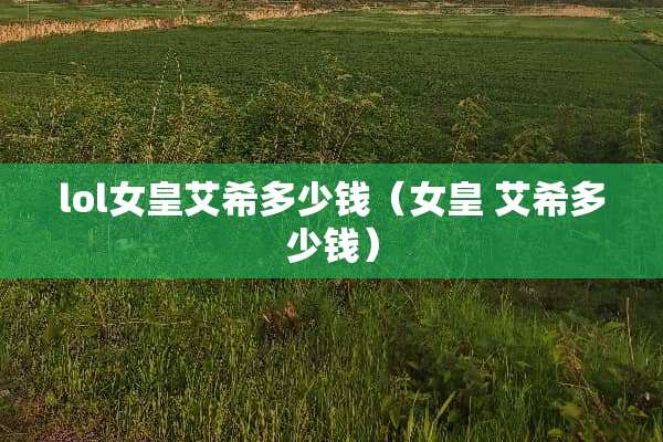 lol女皇艾希多少钱（女皇 艾希多少钱）