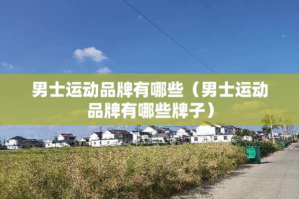 男士运动品牌有哪些（男士运动品牌有哪些牌子）