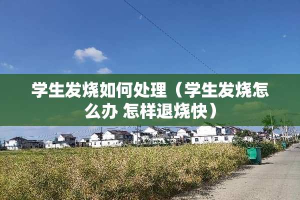 学生发烧如何处理（学生发烧怎么办 怎样退烧快）