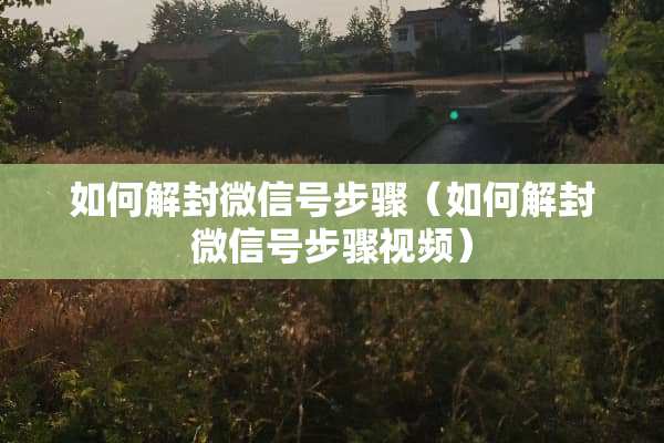 如何解封微信号步骤（如何解封微信号步骤视频）