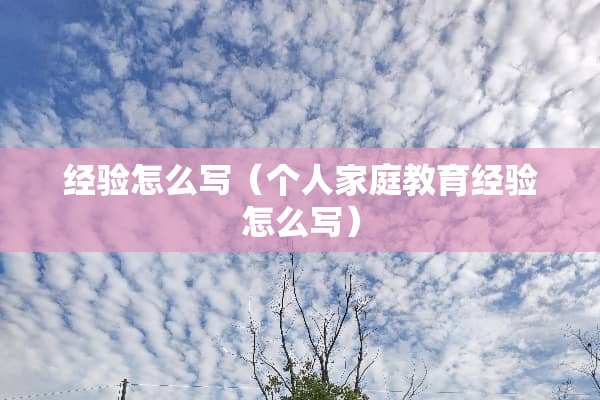 经验怎么写（个人家庭教育经验怎么写）
