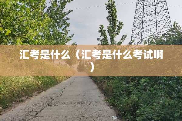 汇考是什么（汇考是什么考试啊）