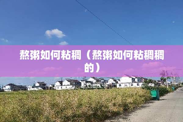 熬粥如何粘稠（熬粥如何粘稠稠的）