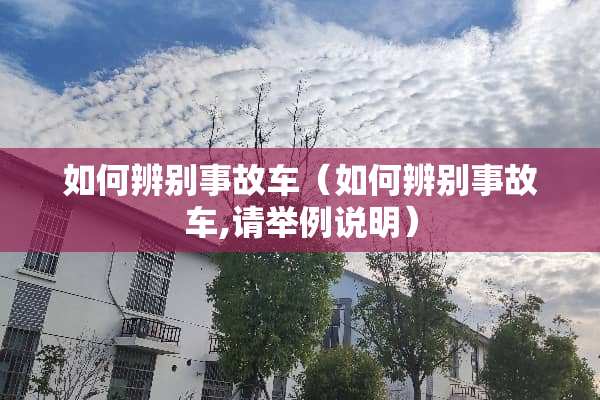 如何辨别事故车（如何辨别事故车,请举例说明）