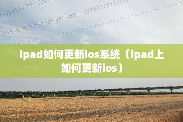 ipad如何更新ios系统（ipad上如何更新ios）