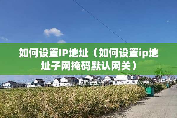 如何设置IP地址（如何设置ip地址子网掩码默认网关）