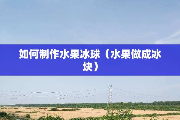 如何制作***球（水果做成冰块）