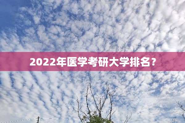 2022年医学考研大学排名？