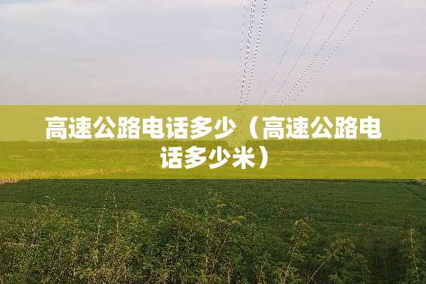 高速公路电话多少（高速公路电话多少米）