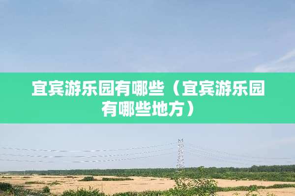 宜宾游乐园有哪些（宜宾游乐园有哪些地方）
