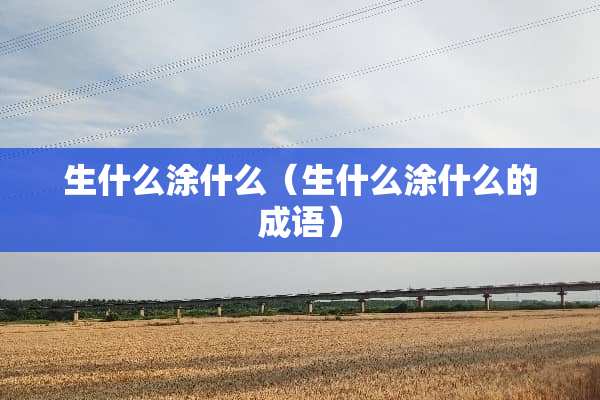 生什么涂什么（生什么涂什么的成语）